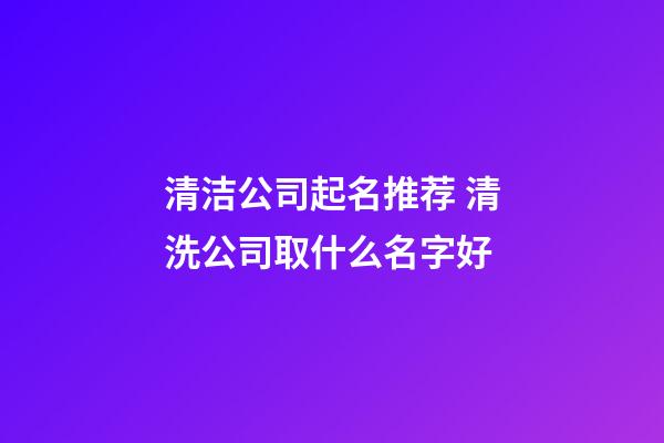 清洁公司起名推荐 清洗公司取什么名字好-第1张-公司起名-玄机派